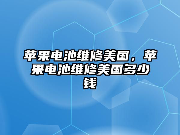 蘋果電池維修美國，蘋果電池維修美國多少錢