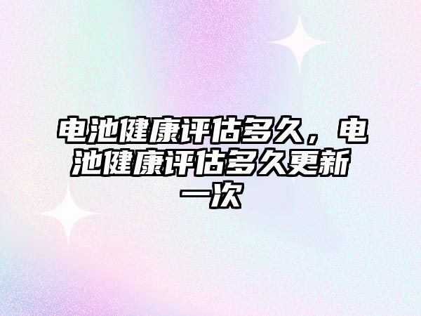 電池健康評估多久，電池健康評估多久更新一次