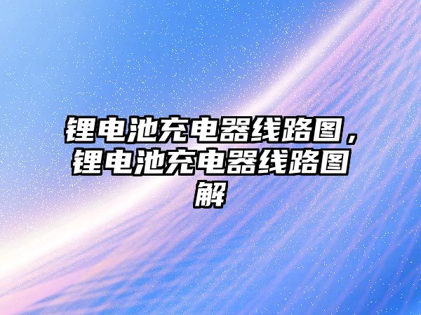 鋰電池充電器線路圖，鋰電池充電器線路圖解