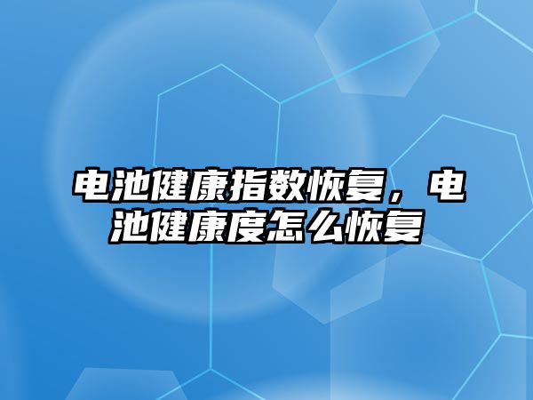 電池健康指數恢復，電池健康度怎么恢復