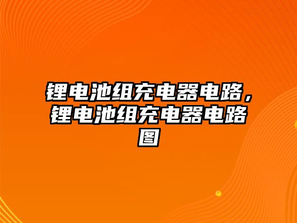 鋰電池組充電器電路，鋰電池組充電器電路圖