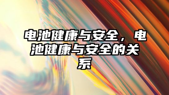 電池健康與安全，電池健康與安全的關系