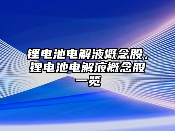 鋰電池電解液概念股，鋰電池電解液概念股一覽