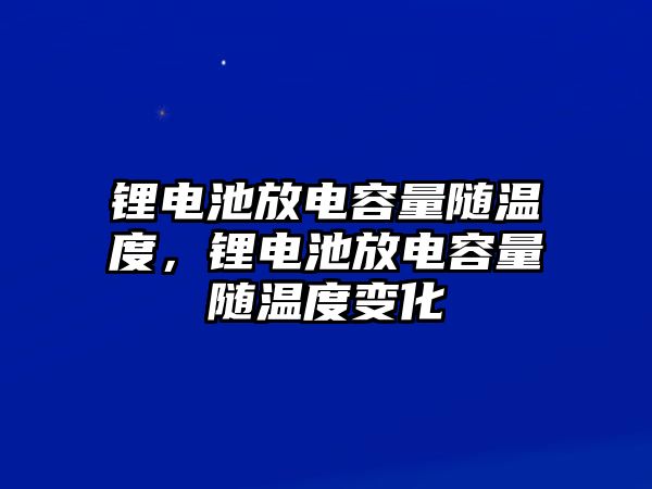 鋰電池放電容量隨溫度，鋰電池放電容量隨溫度變化