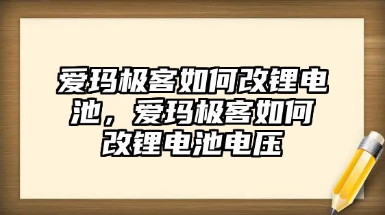 愛瑪極客如何改鋰電池，愛瑪極客如何改鋰電池電壓