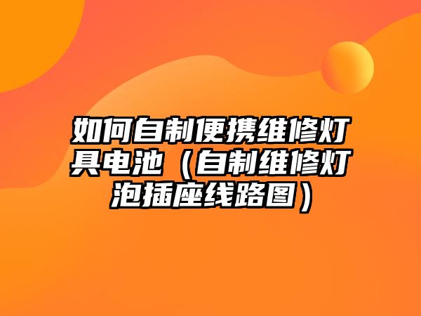 如何自制便攜維修燈具電池（自制維修燈泡插座線路圖）