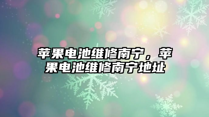 蘋果電池維修南寧，蘋果電池維修南寧地址