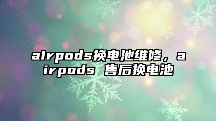 airpods換電池維修，airpods 售后換電池