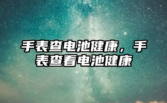 手表查電池健康，手表查看電池健康
