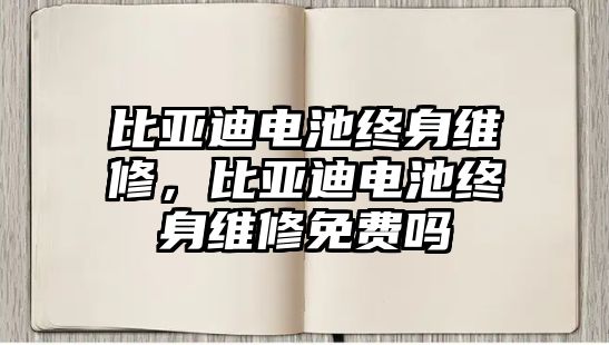 比亞迪電池終身維修，比亞迪電池終身維修免費嗎