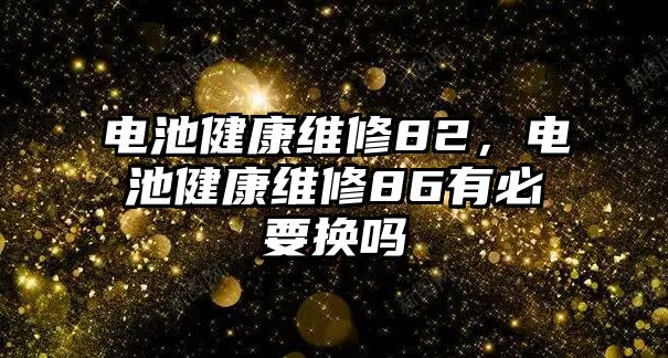 電池健康維修82，電池健康維修86有必要換嗎