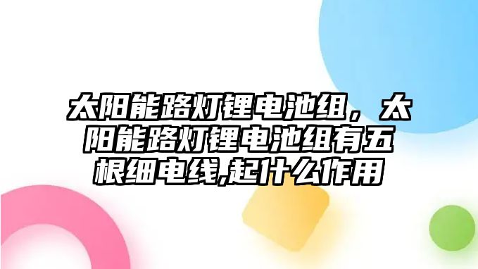 太陽能路燈鋰電池組，太陽能路燈鋰電池組有五根細電線,起什么作用