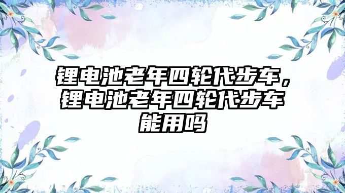 鋰電池老年四輪代步車，鋰電池老年四輪代步車能用嗎