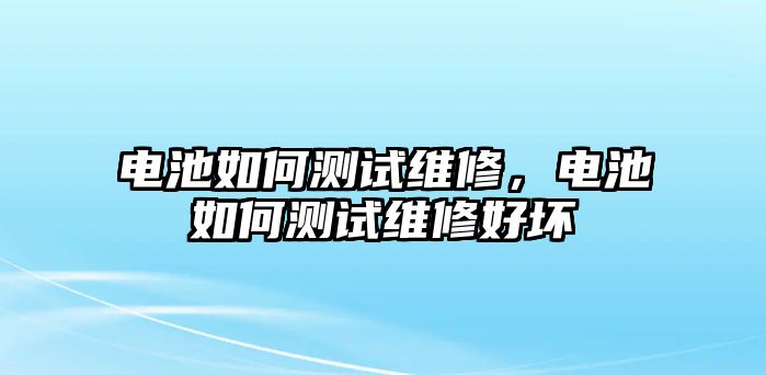 電池如何測試維修，電池如何測試維修好壞