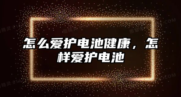 怎么愛護電池健康，怎樣愛護電池