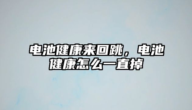 電池健康來回跳，電池健康怎么一直掉