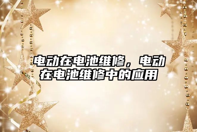 電動在電池維修，電動在電池維修中的應用