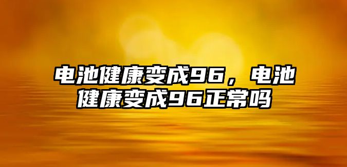 電池健康變成96，電池健康變成96正常嗎