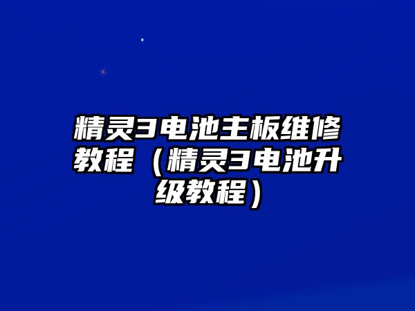 精靈3電池主板維修教程（精靈3電池升級教程）