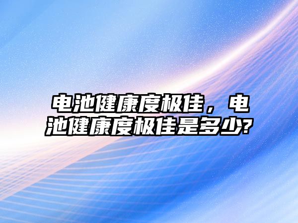 電池健康度極佳，電池健康度極佳是多少?