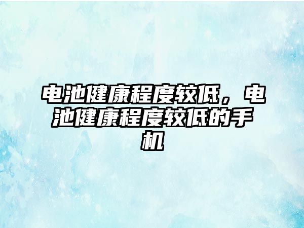 電池健康程度較低，電池健康程度較低的手機