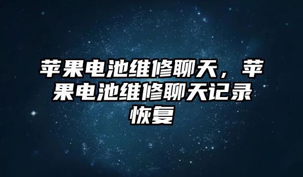 蘋果電池維修聊天，蘋果電池維修聊天記錄恢復