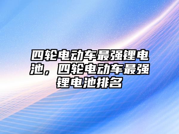 四輪電動車最強鋰電池，四輪電動車最強鋰電池排名