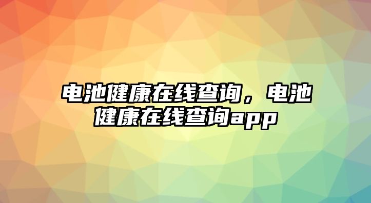 電池健康在線查詢，電池健康在線查詢app