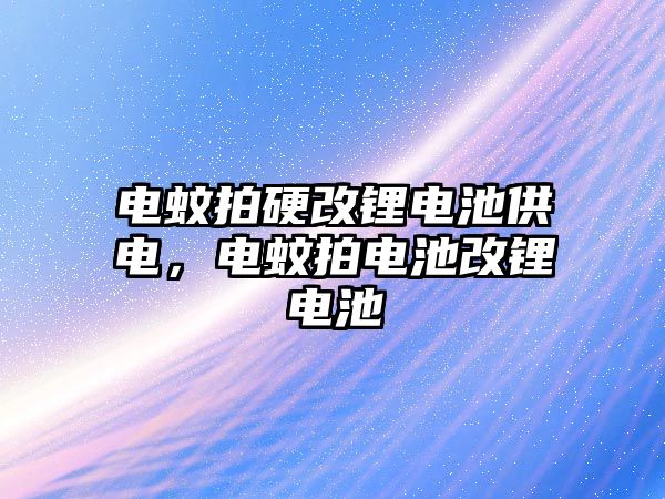 電蚊拍硬改鋰電池供電，電蚊拍電池改鋰電池