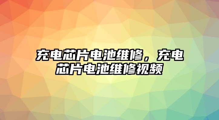 充電芯片電池維修，充電芯片電池維修視頻