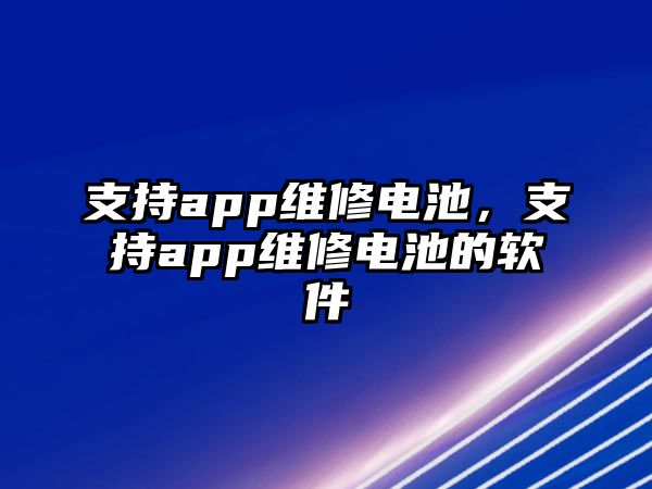 支持app維修電池，支持app維修電池的軟件