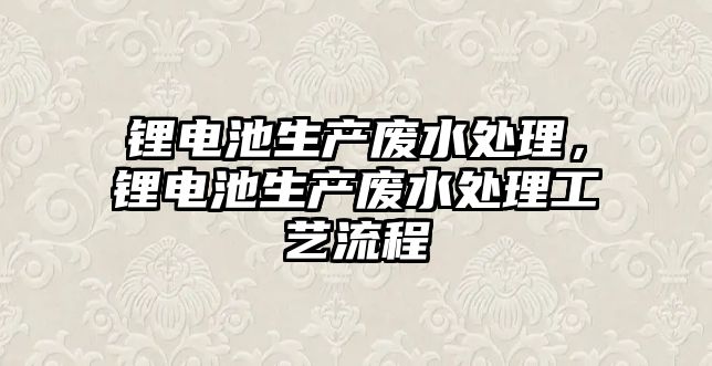 鋰電池生產廢水處理，鋰電池生產廢水處理工藝流程