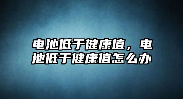 電池低于健康值，電池低于健康值怎么辦