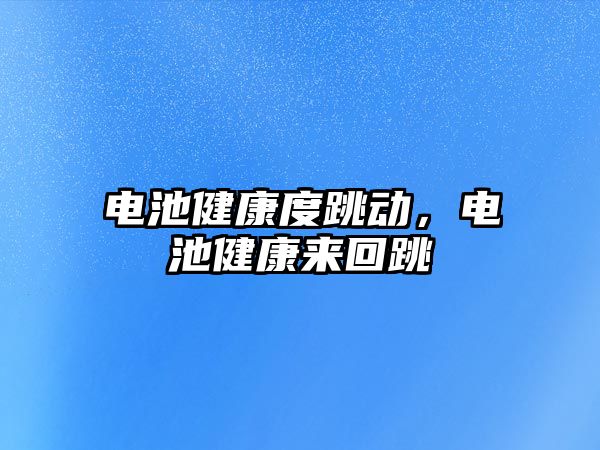 電池健康度跳動，電池健康來回跳