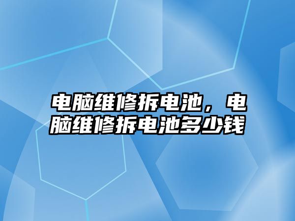 電腦維修拆電池，電腦維修拆電池多少錢