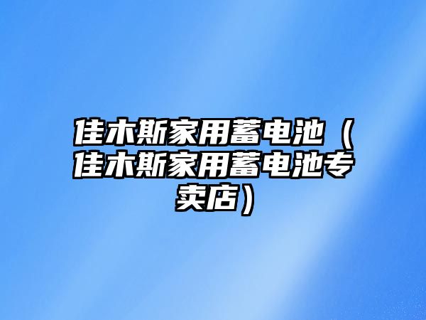 佳木斯家用蓄電池（佳木斯家用蓄電池專賣店）