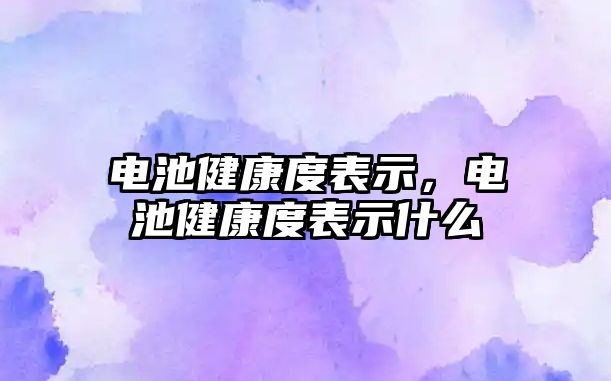 電池健康度表示，電池健康度表示什么