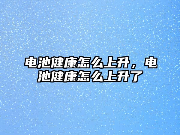 電池健康怎么上升，電池健康怎么上升了