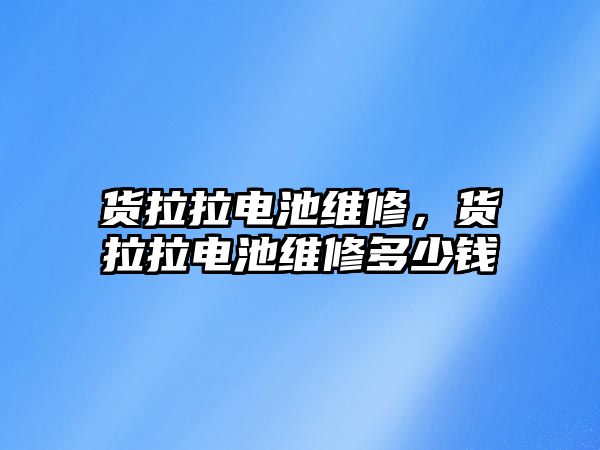 貨拉拉電池維修，貨拉拉電池維修多少錢