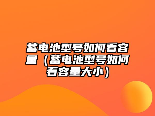 蓄電池型號(hào)如何看容量（蓄電池型號(hào)如何看容量大小）