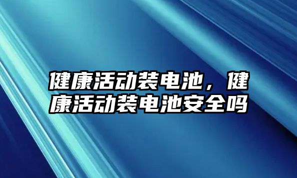 健康活動裝電池，健康活動裝電池安全嗎