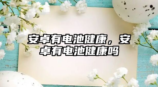 安卓有電池健康，安卓有電池健康嗎