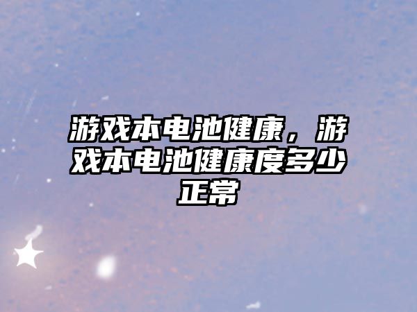 游戲本電池健康，游戲本電池健康度多少正常