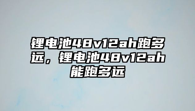 鋰電池48v12ah跑多遠(yuǎn)，鋰電池48v12ah能跑多遠(yuǎn)