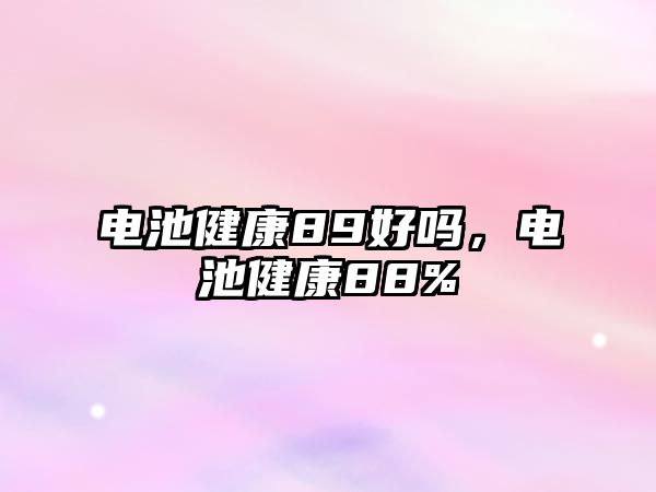 電池健康89好嗎，電池健康88%