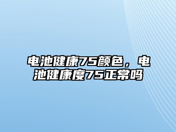 電池健康75顏色，電池健康度75正常嗎