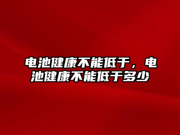 電池健康不能低于，電池健康不能低于多少