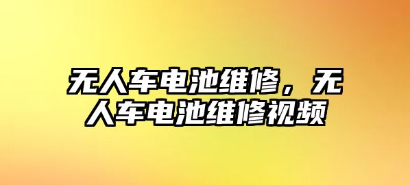 無人車電池維修，無人車電池維修視頻