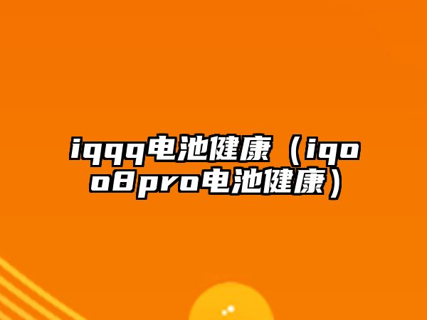 iqqq電池健康（iqoo8pro電池健康）