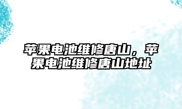 蘋果電池維修唐山，蘋果電池維修唐山地址